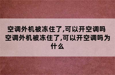 空调外机被冻住了,可以开空调吗 空调外机被冻住了,可以开空调吗为什么